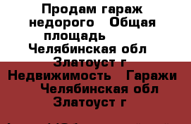 Продам гараж недорого › Общая площадь ­ 20 - Челябинская обл., Златоуст г. Недвижимость » Гаражи   . Челябинская обл.,Златоуст г.